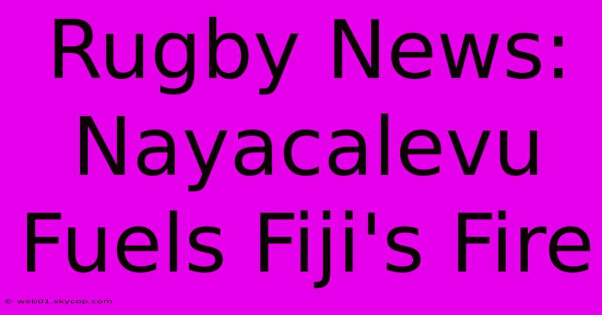 Rugby News: Nayacalevu Fuels Fiji's Fire 