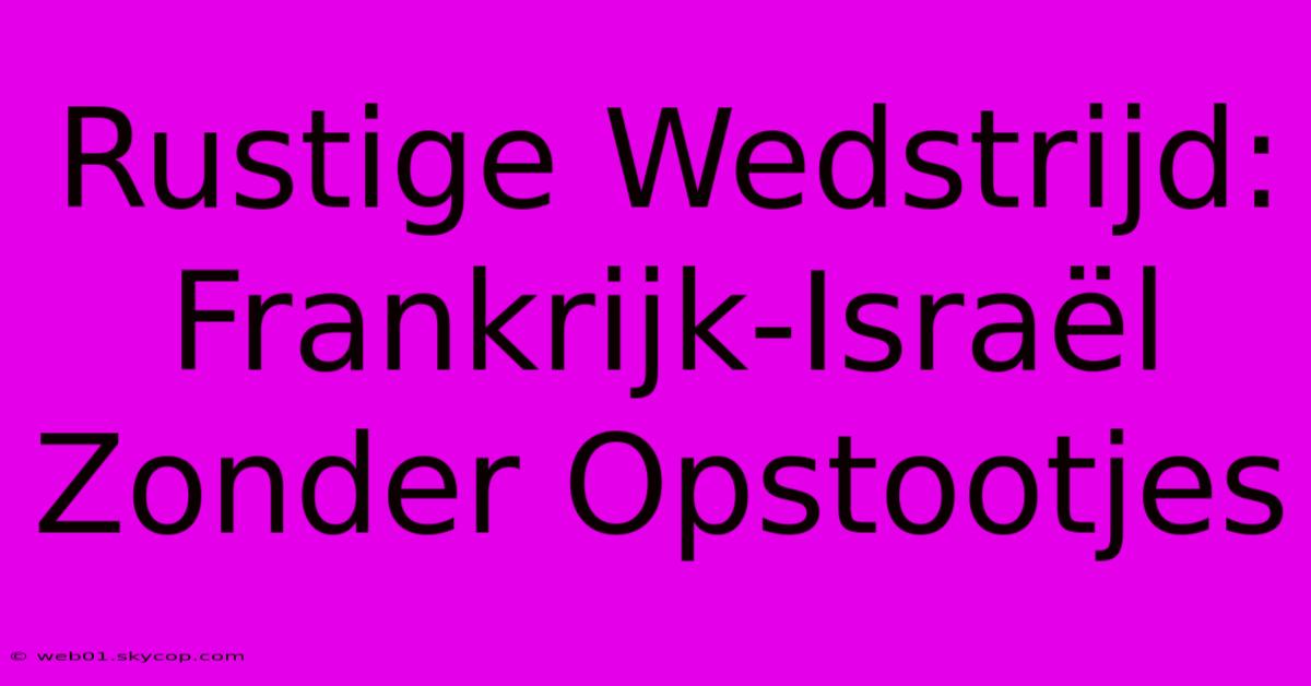 Rustige Wedstrijd: Frankrijk-Israël Zonder Opstootjes