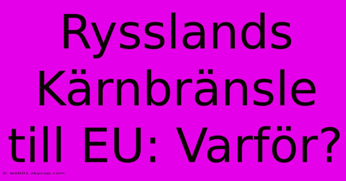 Rysslands Kärnbränsle Till EU: Varför?