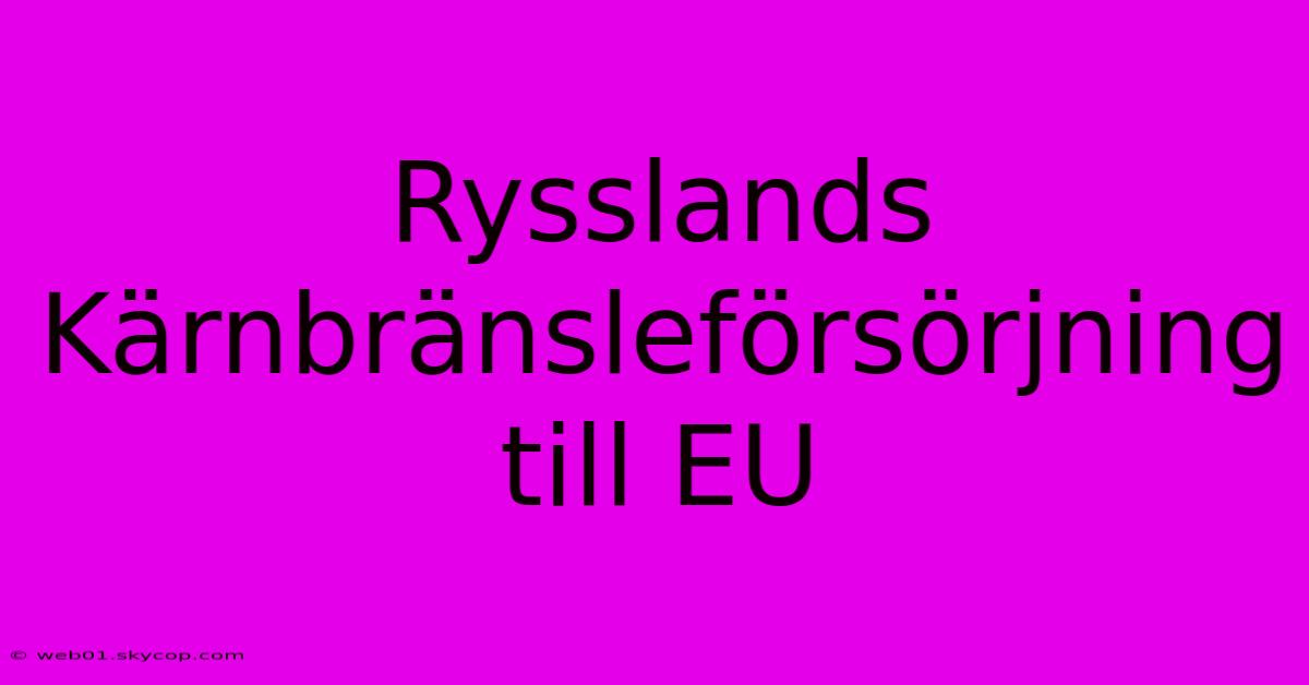 Rysslands Kärnbränsleförsörjning Till EU