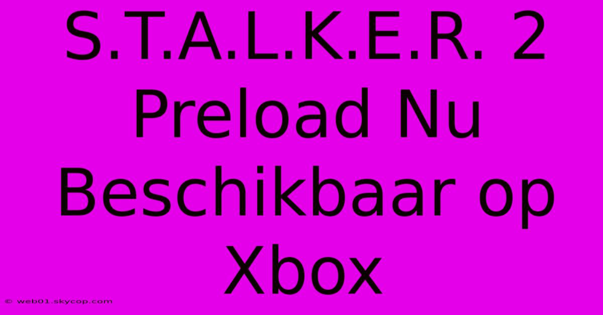 S.T.A.L.K.E.R. 2 Preload Nu Beschikbaar Op Xbox