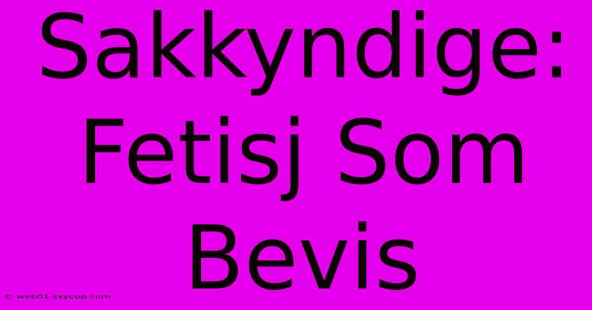 Sakkyndige: Fetisj Som Bevis