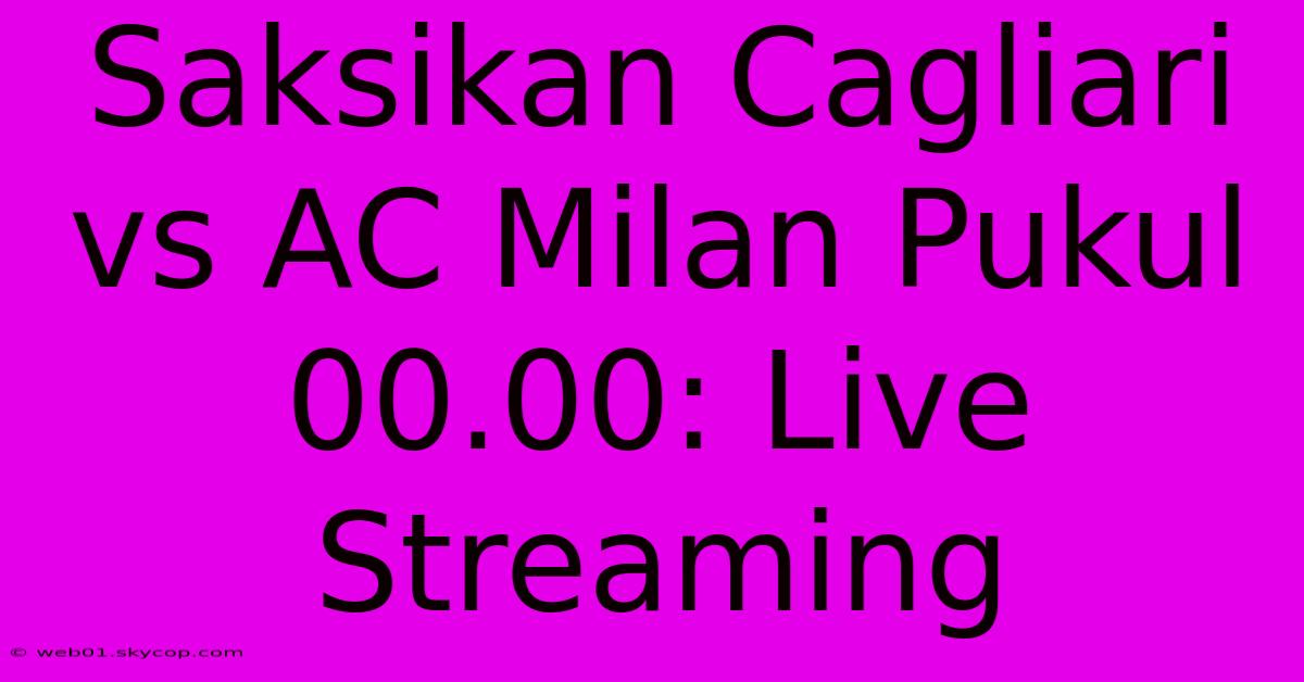 Saksikan Cagliari Vs AC Milan Pukul 00.00: Live Streaming