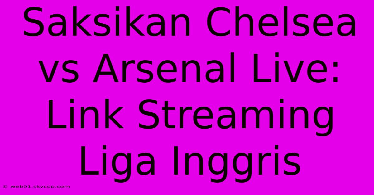 Saksikan Chelsea Vs Arsenal Live: Link Streaming Liga Inggris 