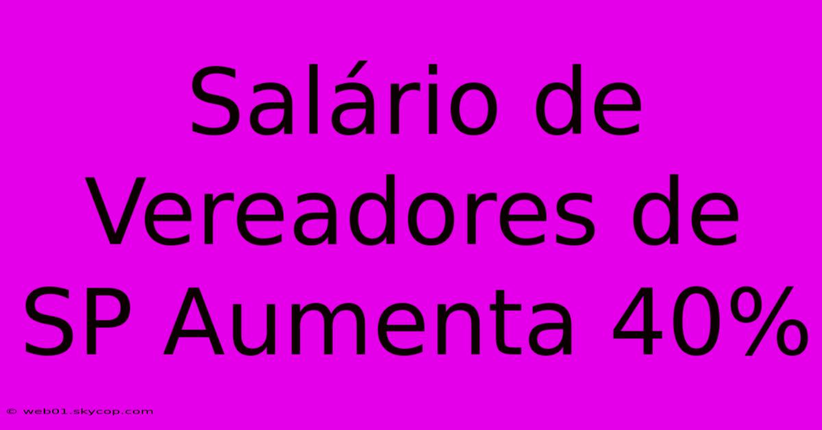 Salário De Vereadores De SP Aumenta 40%