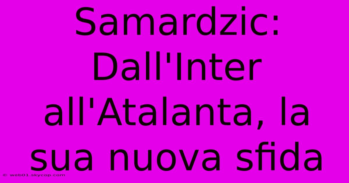 Samardzic: Dall'Inter All'Atalanta, La Sua Nuova Sfida