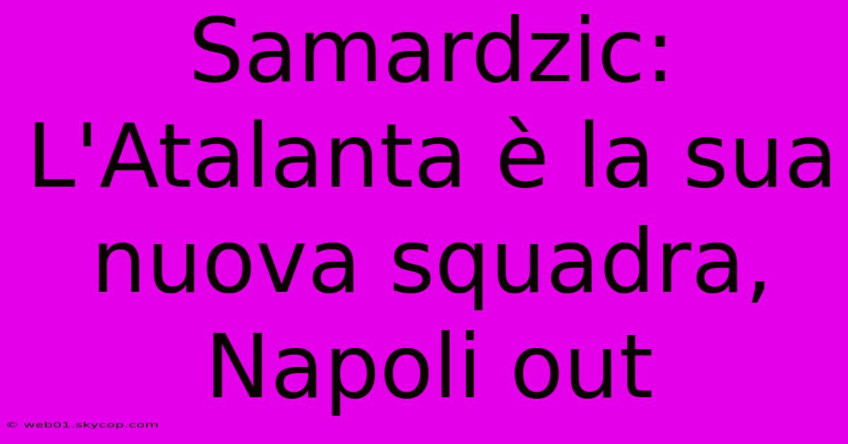 Samardzic: L'Atalanta È La Sua Nuova Squadra, Napoli Out 