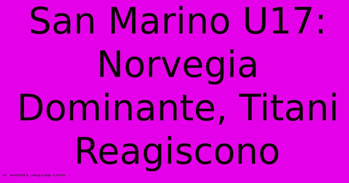 San Marino U17: Norvegia Dominante, Titani Reagiscono