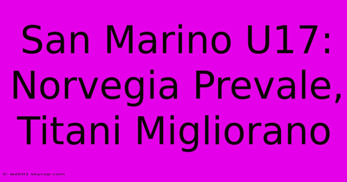 San Marino U17: Norvegia Prevale, Titani Migliorano 