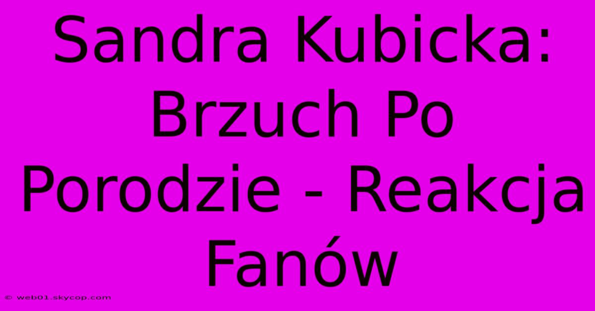 Sandra Kubicka: Brzuch Po Porodzie - Reakcja Fanów