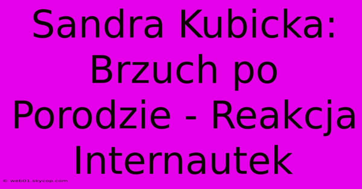 Sandra Kubicka: Brzuch Po Porodzie - Reakcja Internautek