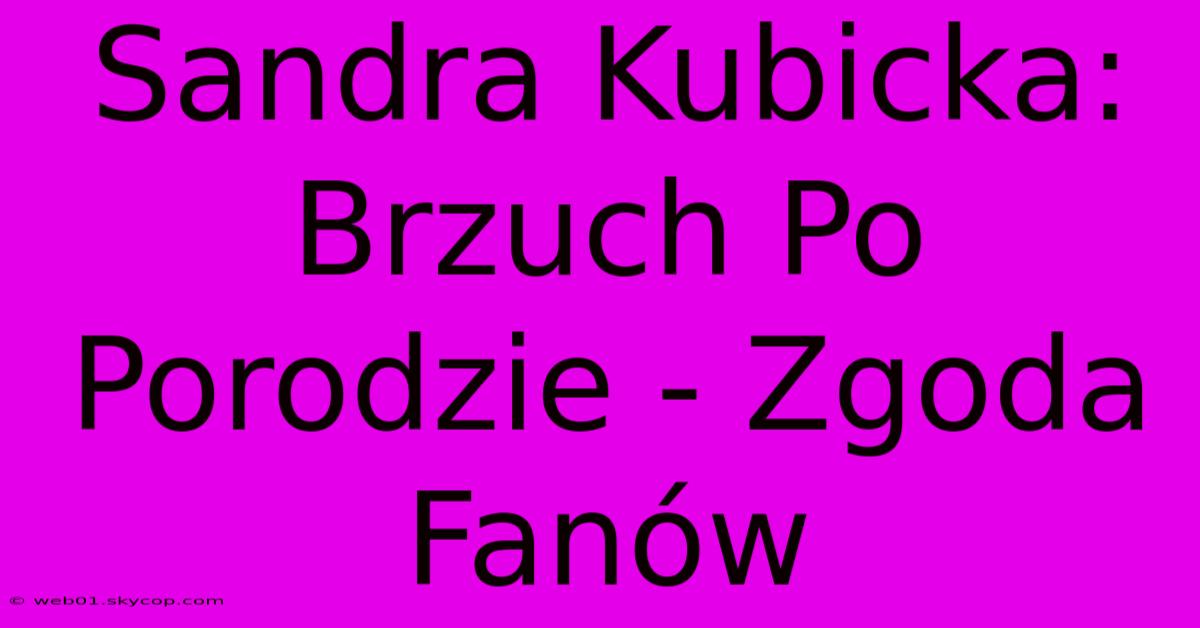 Sandra Kubicka: Brzuch Po Porodzie - Zgoda Fanów