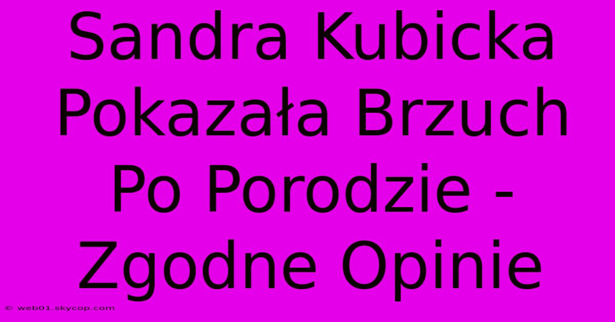 Sandra Kubicka Pokazała Brzuch Po Porodzie - Zgodne Opinie