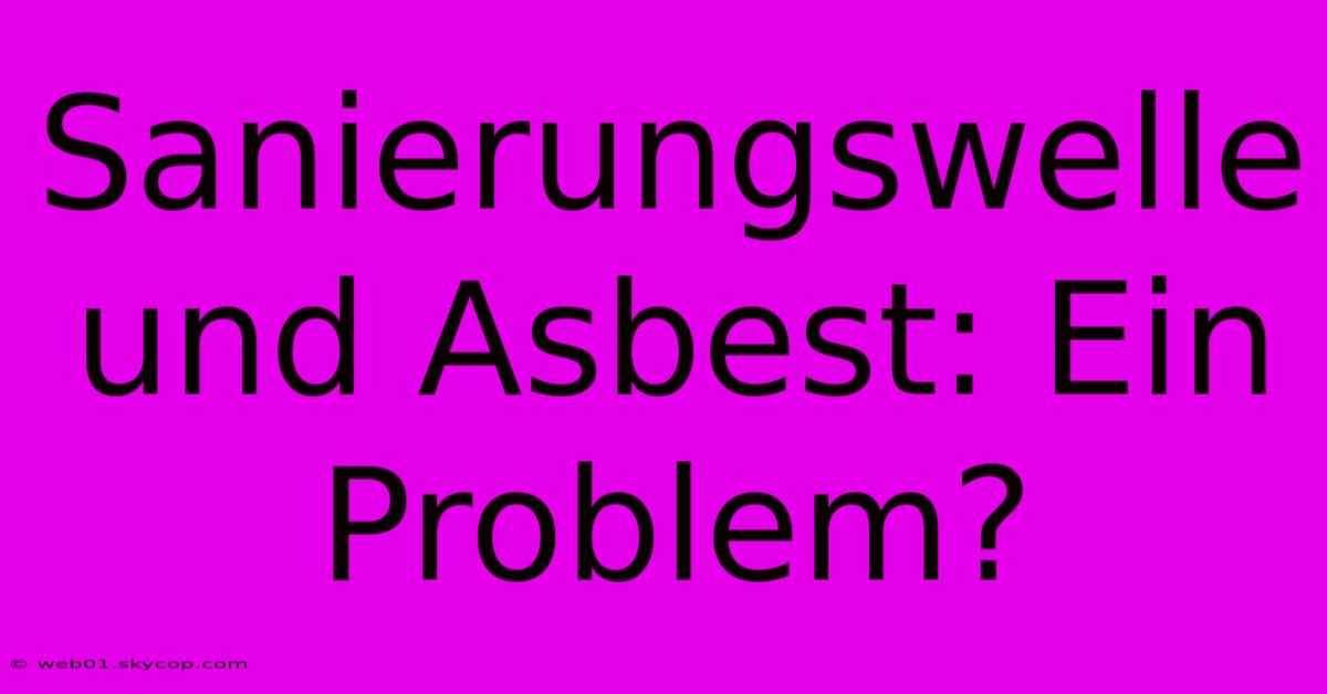 Sanierungswelle Und Asbest: Ein Problem?