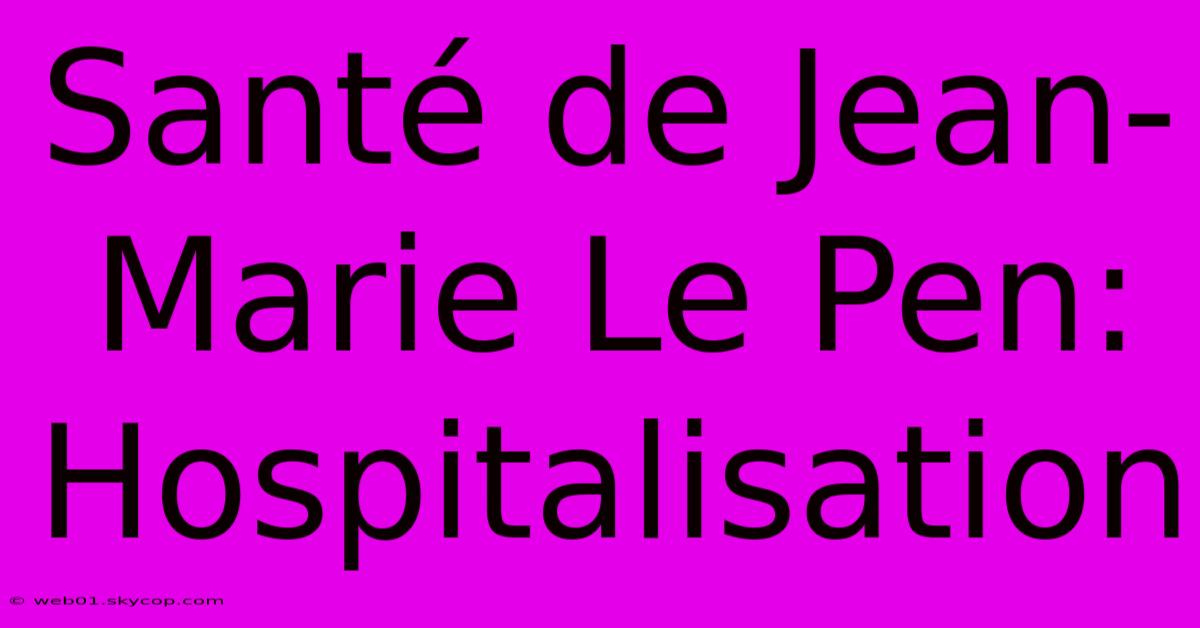 Santé De Jean-Marie Le Pen: Hospitalisation