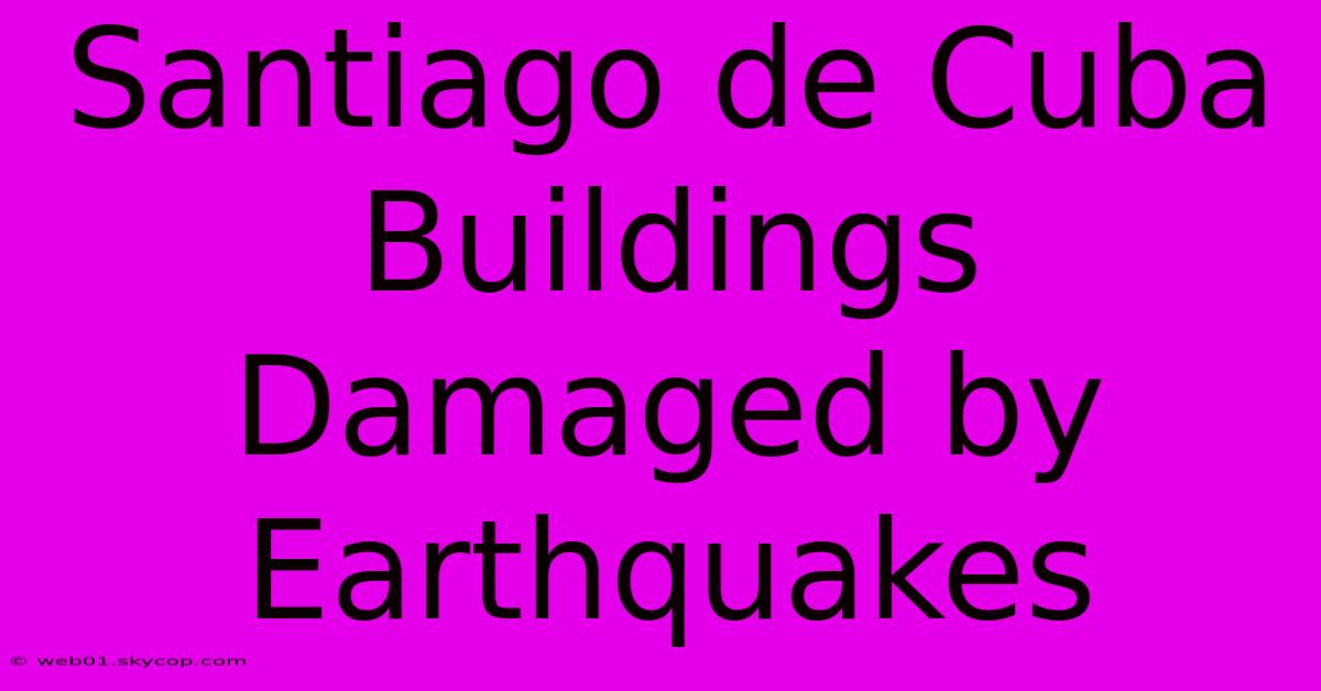 Santiago De Cuba Buildings Damaged By Earthquakes