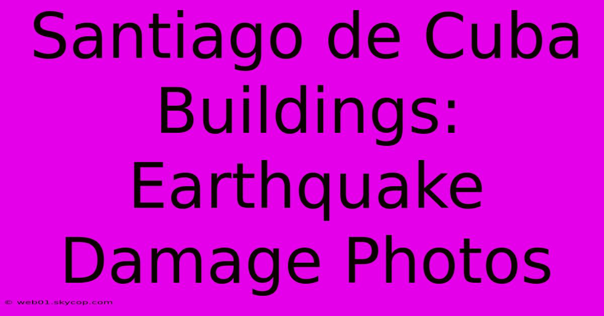 Santiago De Cuba Buildings: Earthquake Damage Photos 