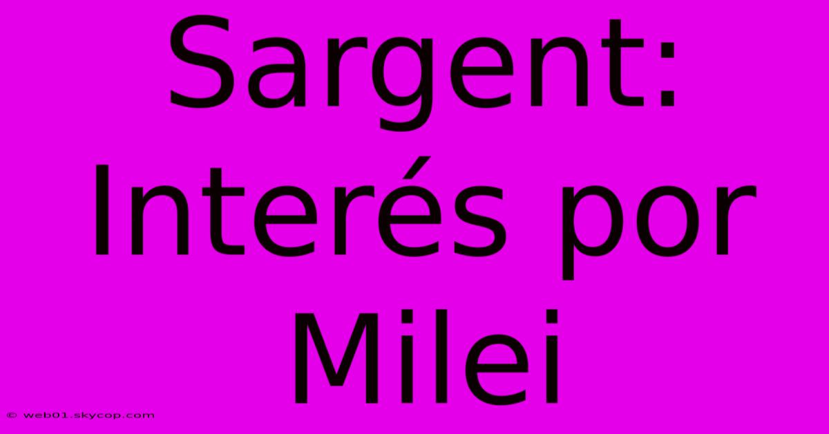 Sargent: Interés Por Milei 