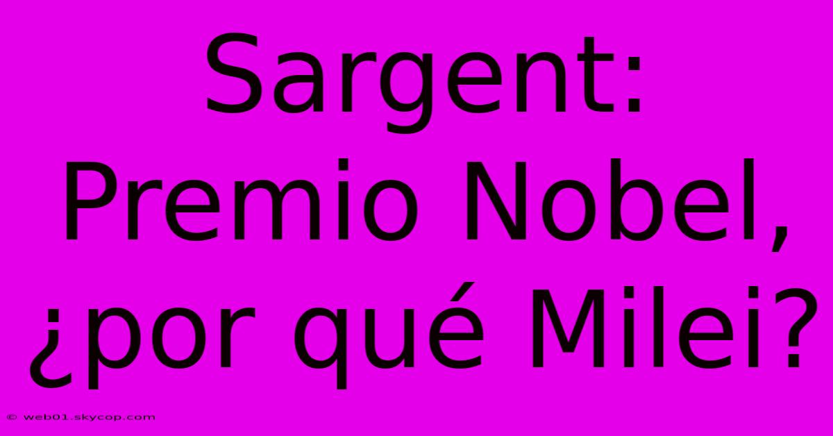 Sargent: Premio Nobel, ¿por Qué Milei?