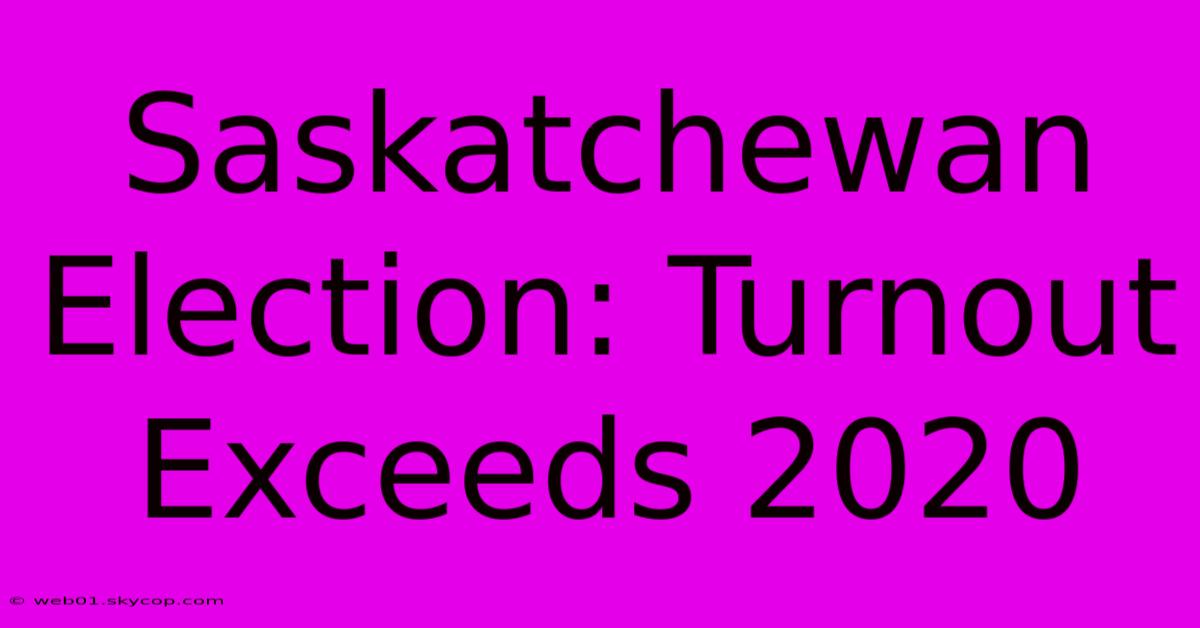 Saskatchewan Election: Turnout Exceeds 2020