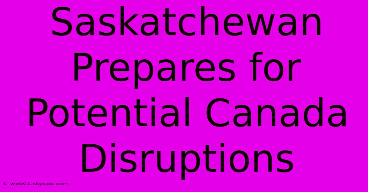 Saskatchewan Prepares For Potential Canada Disruptions