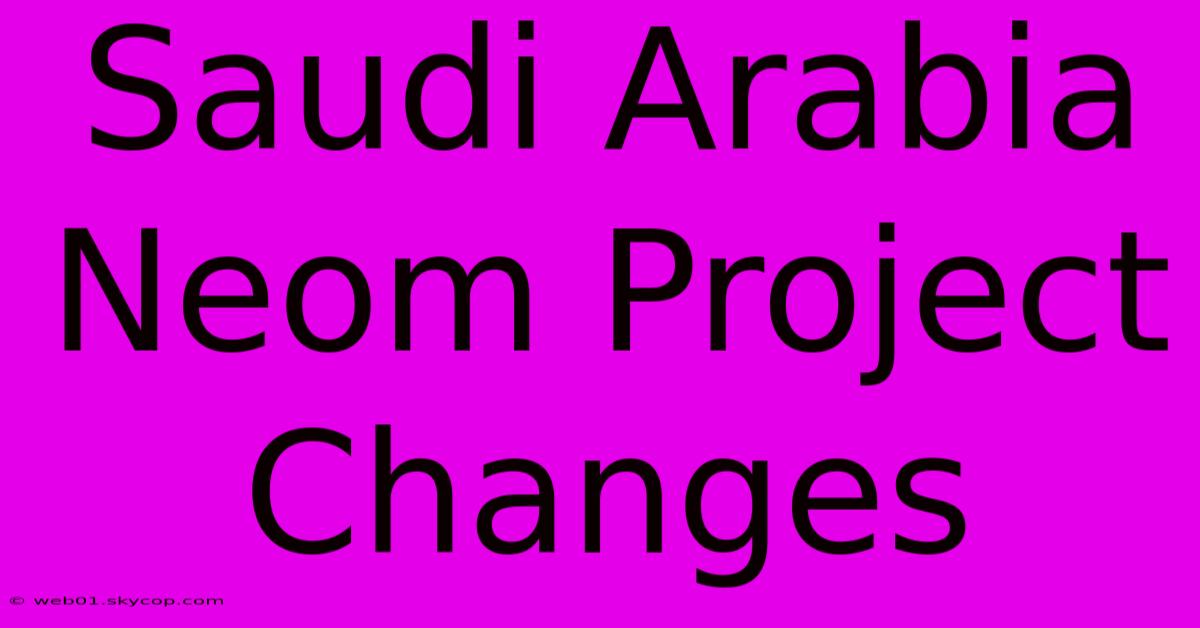 Saudi Arabia Neom Project Changes 