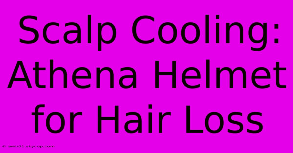 Scalp Cooling: Athena Helmet For Hair Loss