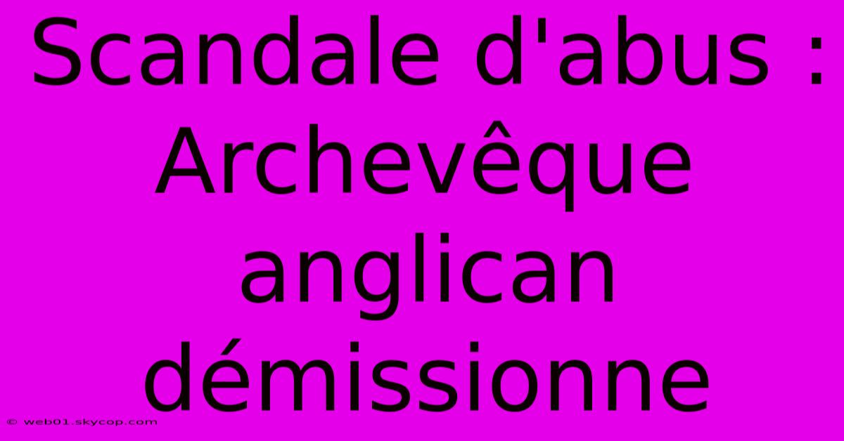 Scandale D'abus : Archevêque Anglican Démissionne