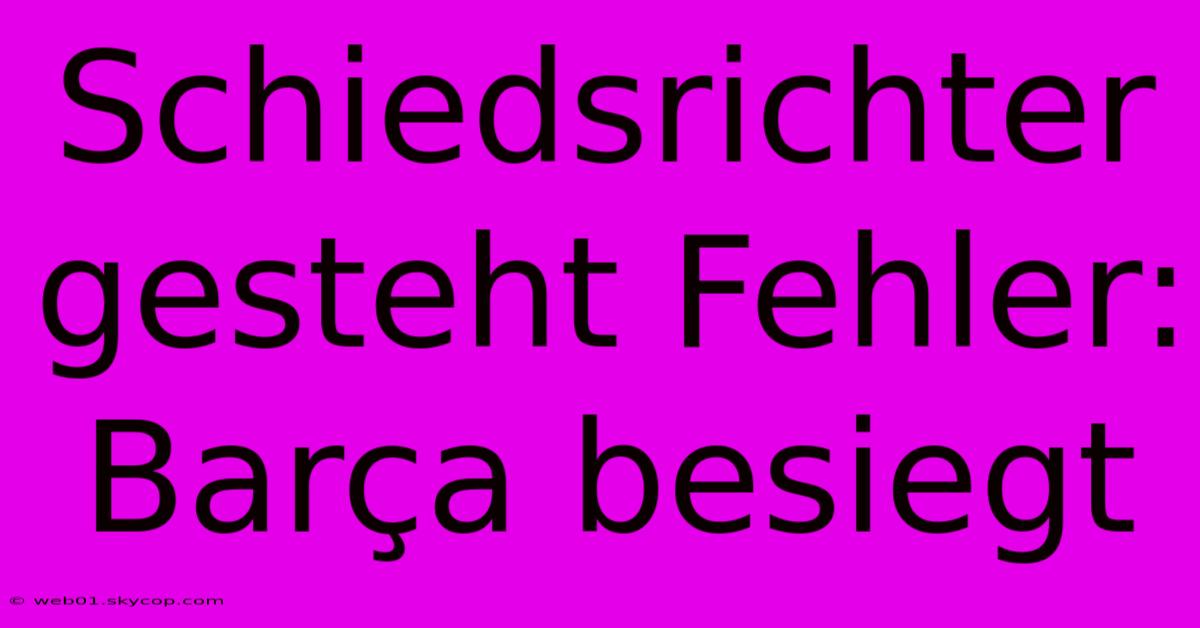 Schiedsrichter Gesteht Fehler: Barça Besiegt