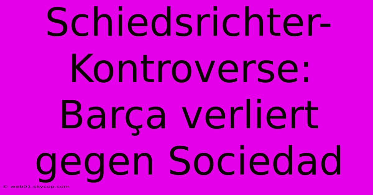 Schiedsrichter-Kontroverse: Barça Verliert Gegen Sociedad 