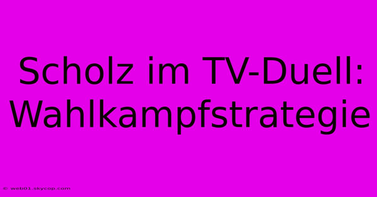 Scholz Im TV-Duell: Wahlkampfstrategie