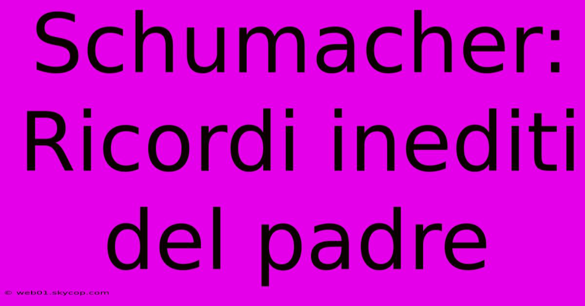 Schumacher: Ricordi Inediti Del Padre