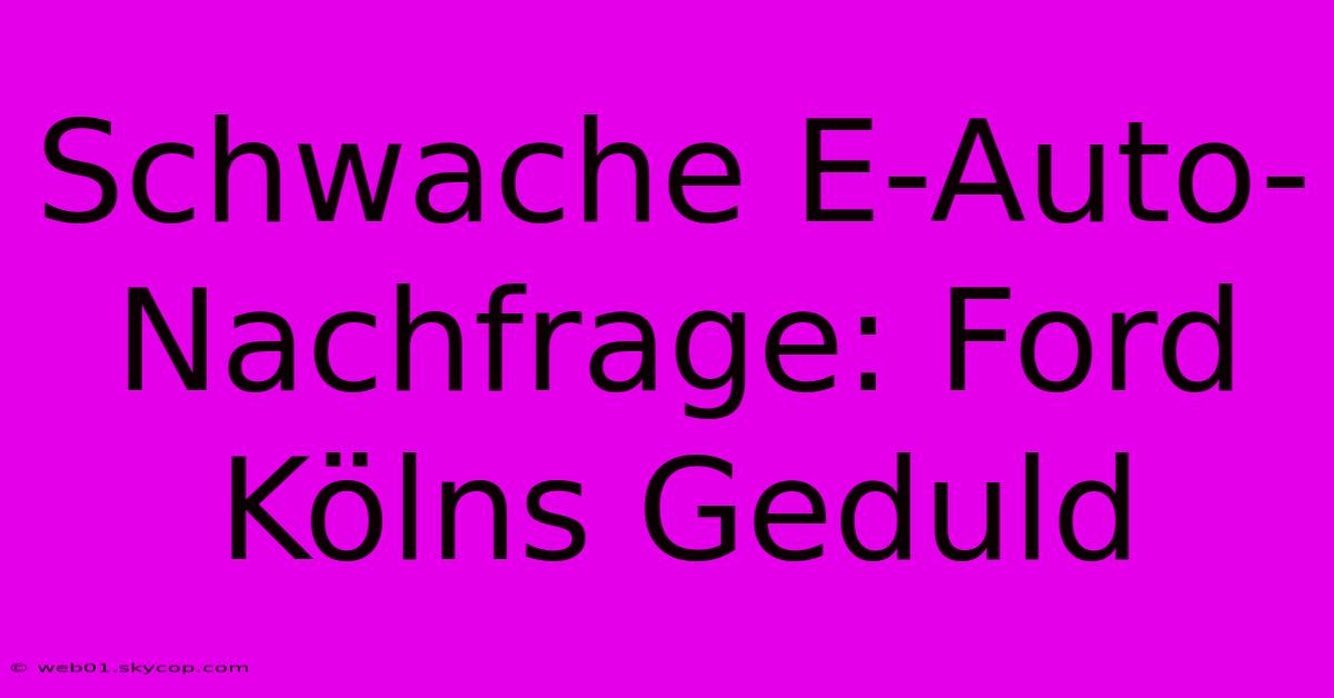 Schwache E-Auto-Nachfrage: Ford Kölns Geduld