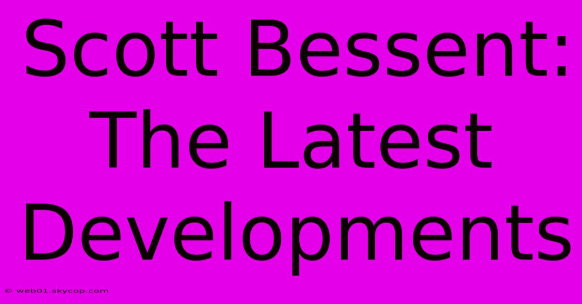 Scott Bessent: The Latest Developments 