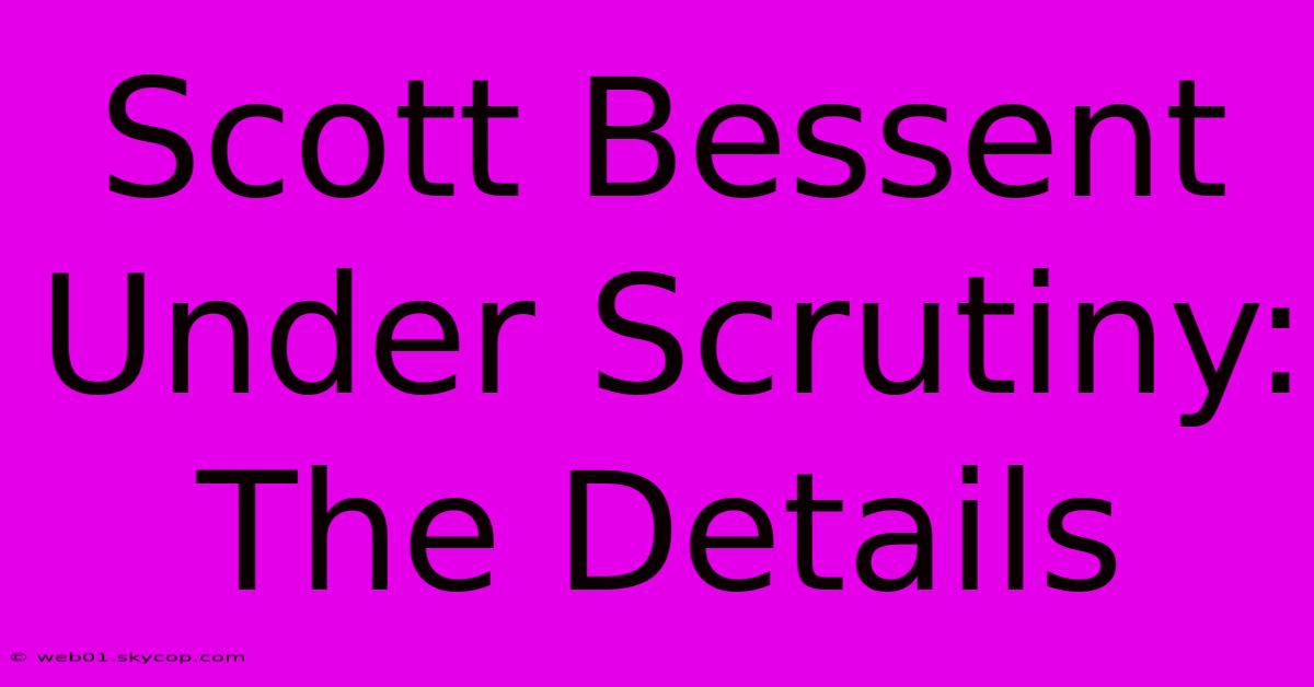 Scott Bessent Under Scrutiny: The Details