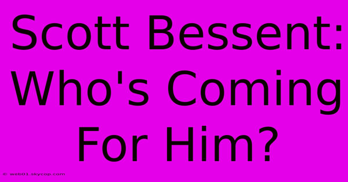 Scott Bessent: Who's Coming For Him?