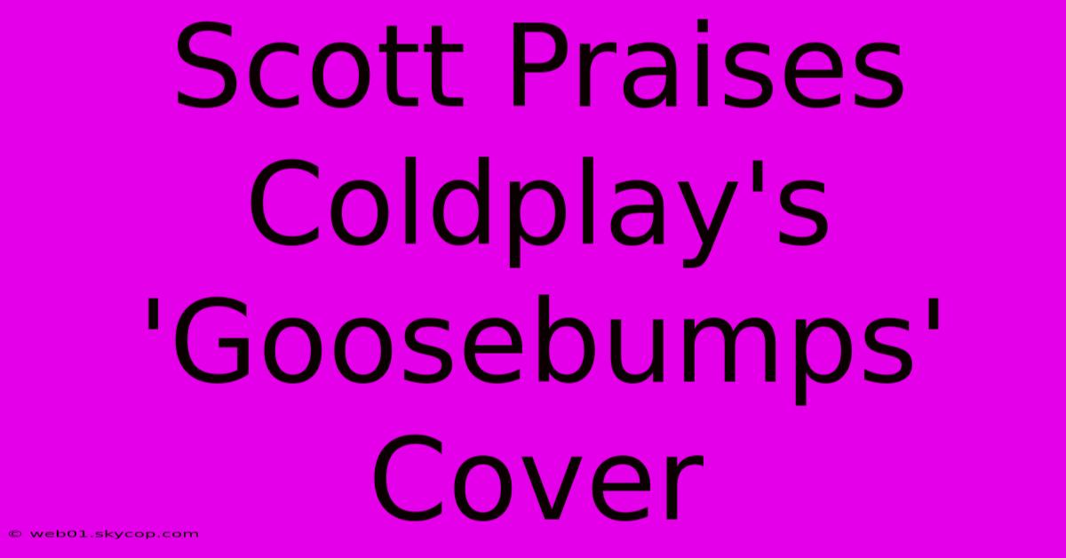 Scott Praises Coldplay's 'Goosebumps' Cover  