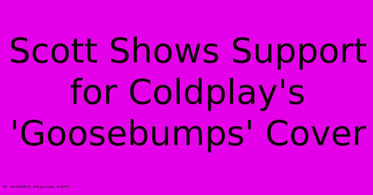 Scott Shows Support For Coldplay's 'Goosebumps' Cover