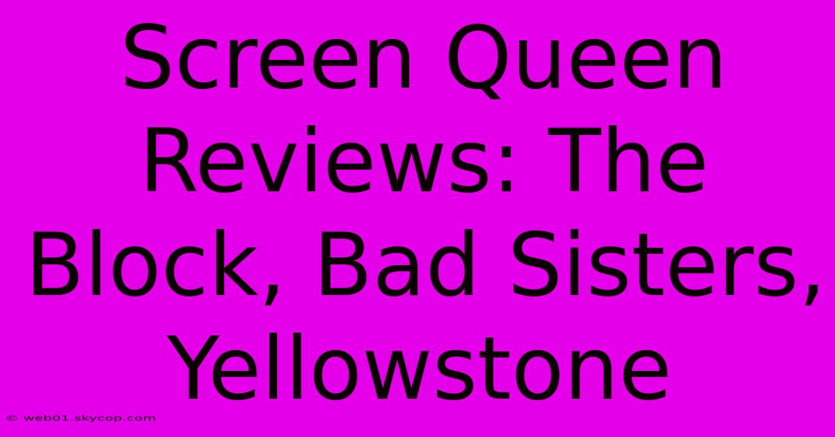 Screen Queen Reviews: The Block, Bad Sisters, Yellowstone