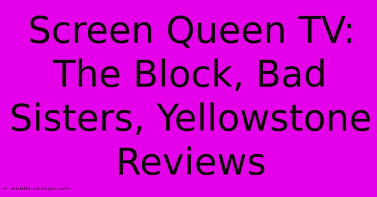 Screen Queen TV:  The Block, Bad Sisters, Yellowstone Reviews