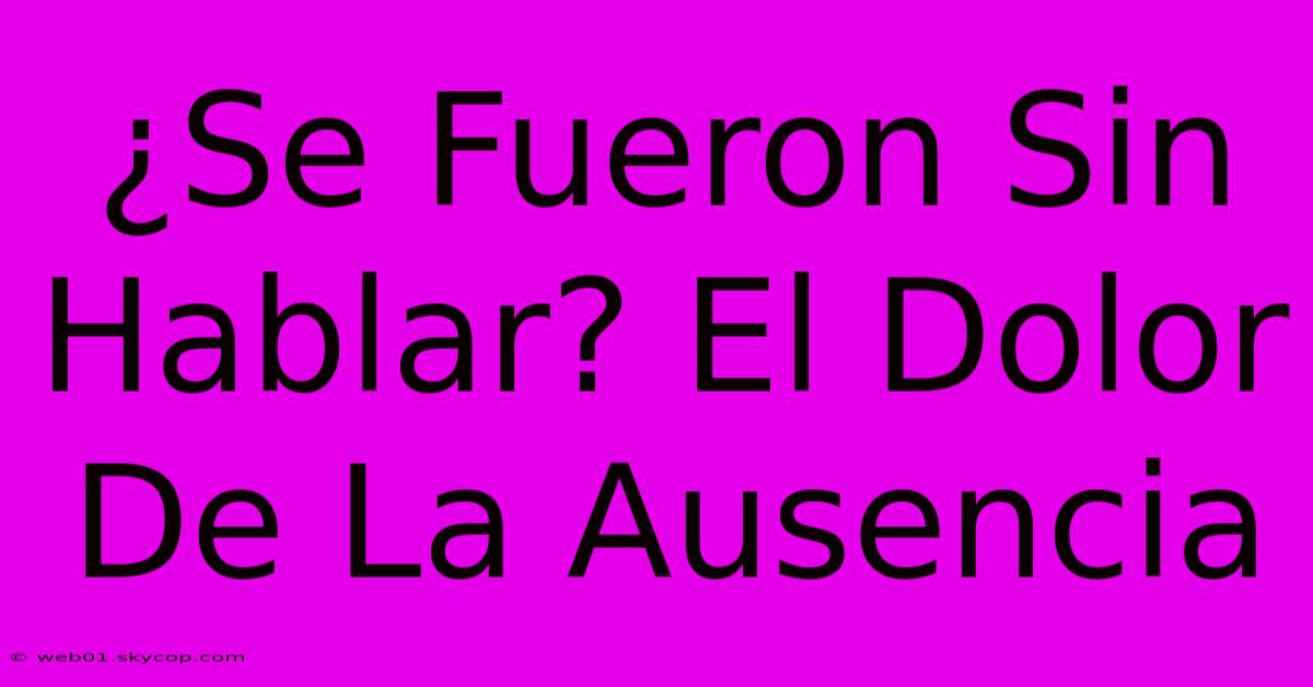 ¿Se Fueron Sin Hablar? El Dolor De La Ausencia