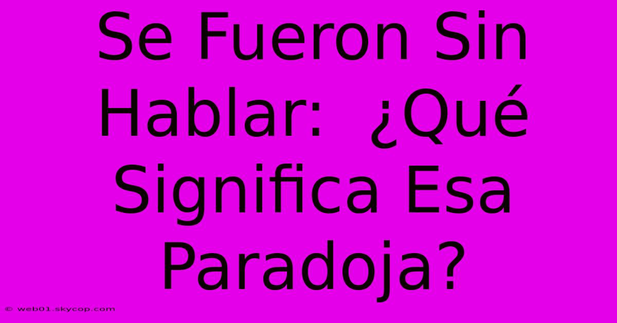 Se Fueron Sin Hablar:  ¿Qué Significa Esa Paradoja?