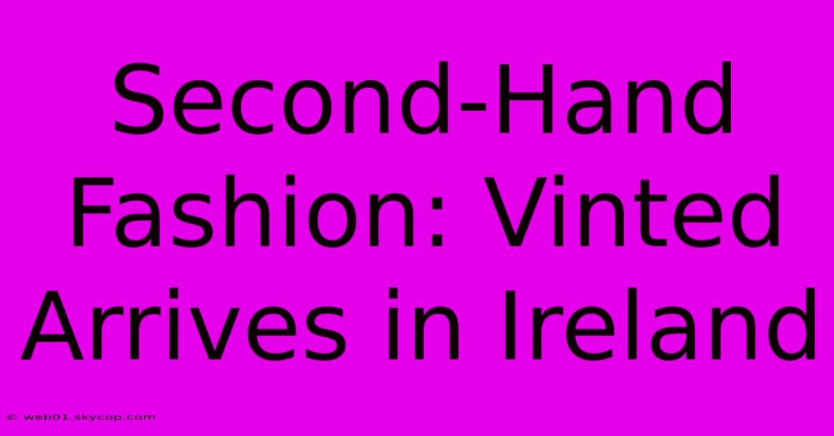 Second-Hand Fashion: Vinted Arrives In Ireland