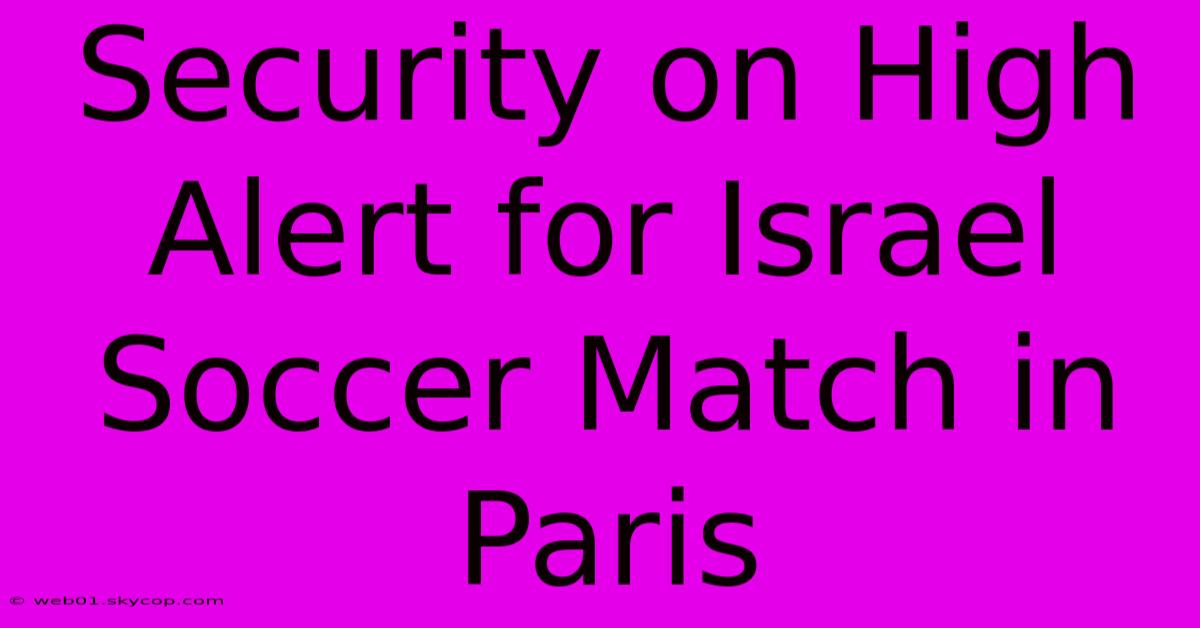 Security On High Alert For Israel Soccer Match In Paris 