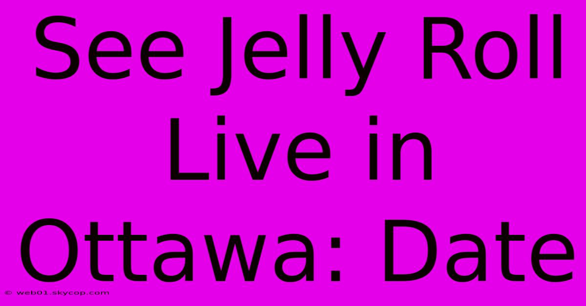 See Jelly Roll Live In Ottawa: Date 