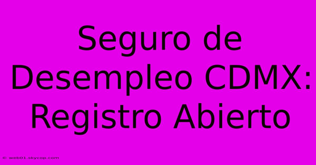 Seguro De Desempleo CDMX: Registro Abierto