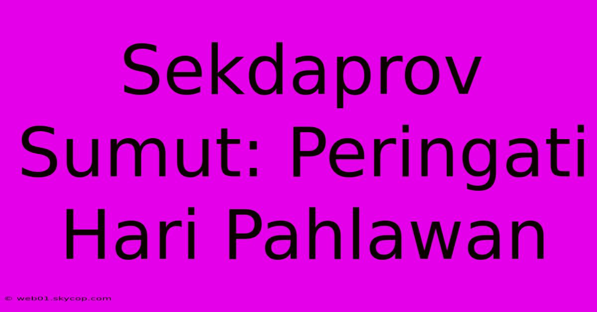 Sekdaprov Sumut: Peringati Hari Pahlawan 