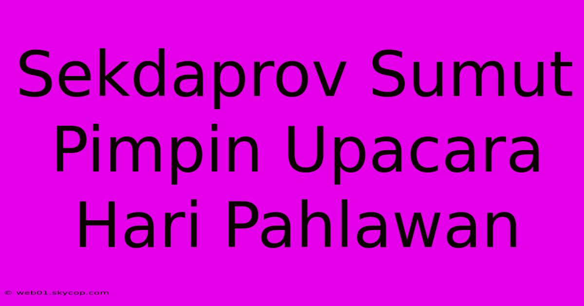 Sekdaprov Sumut Pimpin Upacara Hari Pahlawan