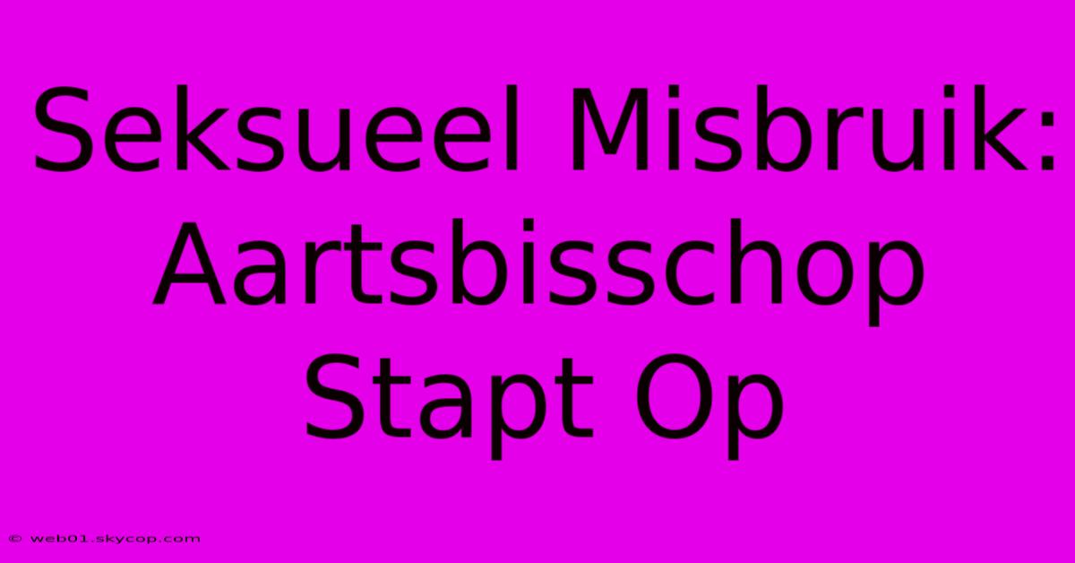 Seksueel Misbruik: Aartsbisschop Stapt Op