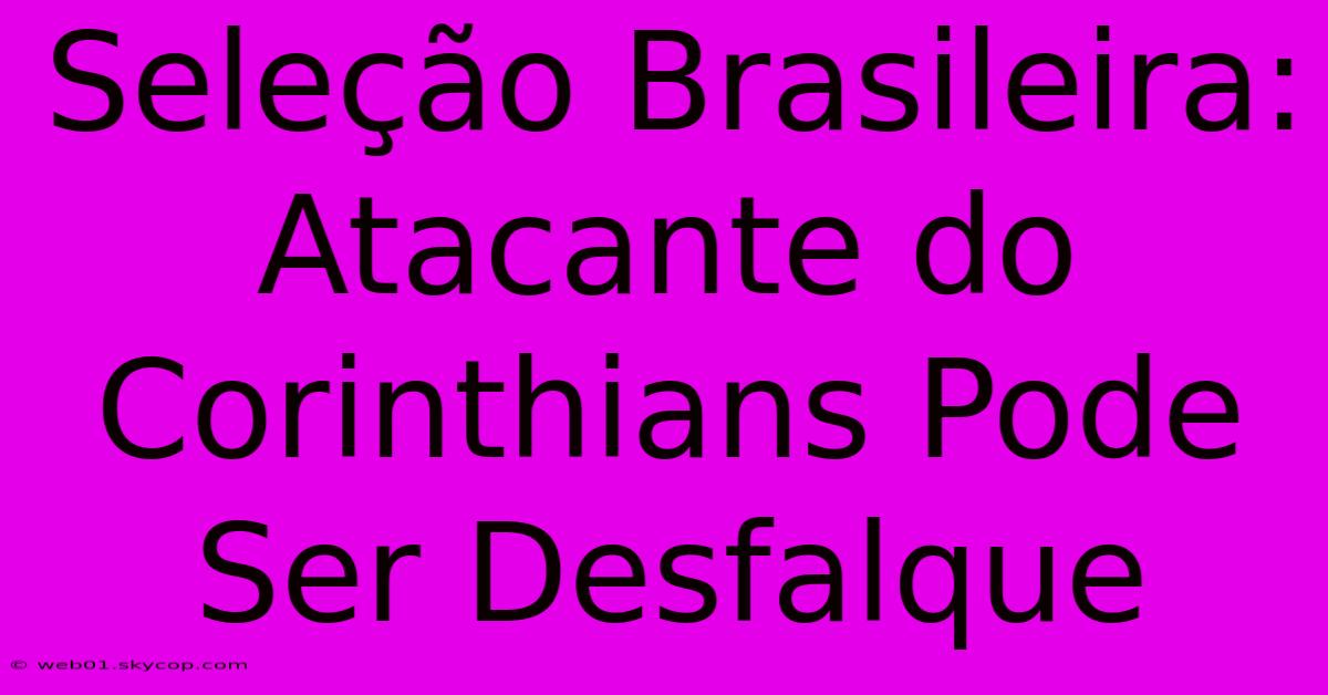 Seleção Brasileira: Atacante Do Corinthians Pode Ser Desfalque